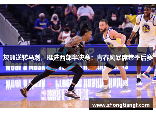 灰熊逆转马刺，挺进西部半决赛：青春风暴席卷季后赛