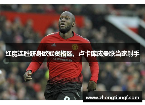 红魔连胜跻身欧冠资格区，卢卡库成曼联当家射手