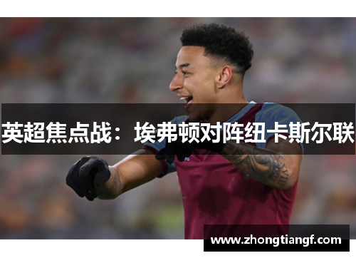 英超焦点战：埃弗顿对阵纽卡斯尔联