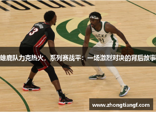 雄鹿队力克热火，系列赛战平：一场激烈对决的背后故事