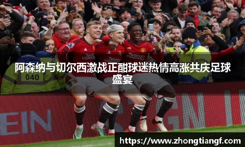 阿森纳与切尔西激战正酣球迷热情高涨共庆足球盛宴