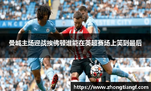曼城主场迎战挨佛顿谁能在英超赛场上笑到最后