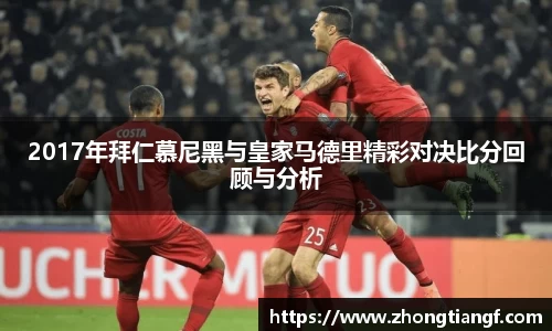 2017年拜仁慕尼黑与皇家马德里精彩对决比分回顾与分析