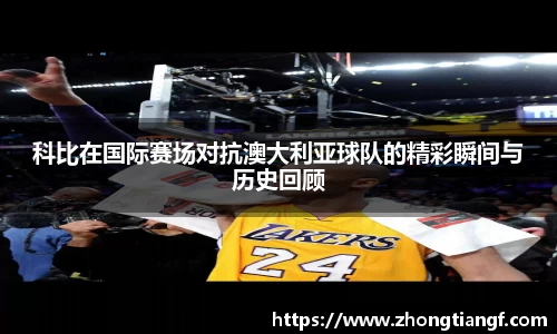 科比在国际赛场对抗澳大利亚球队的精彩瞬间与历史回顾