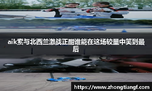aik索与北西兰激战正酣谁能在这场较量中笑到最后