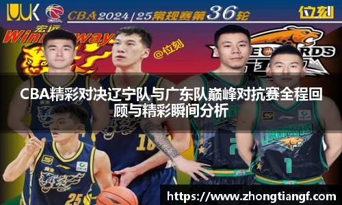 CBA精彩对决辽宁队与广东队巅峰对抗赛全程回顾与精彩瞬间分析