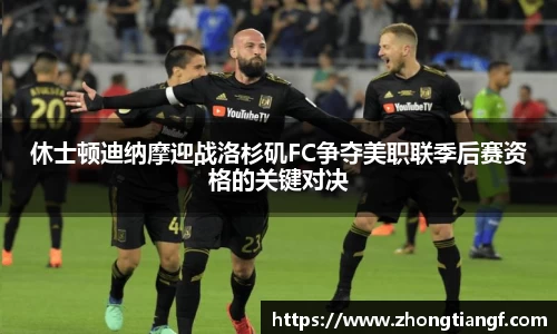 休士顿迪纳摩迎战洛杉矶FC争夺美职联季后赛资格的关键对决