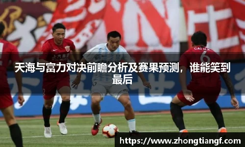 天海与富力对决前瞻分析及赛果预测，谁能笑到最后