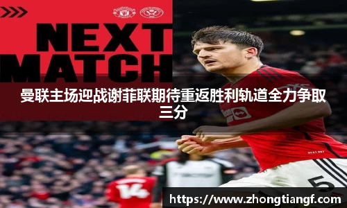 曼联主场迎战谢菲联期待重返胜利轨道全力争取三分